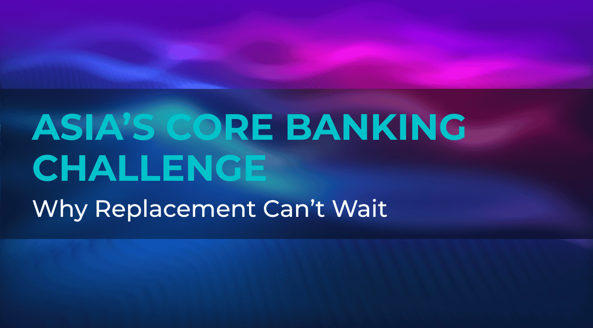 Asia’s Core Banking Challenge Why Replacement Can’t Wait